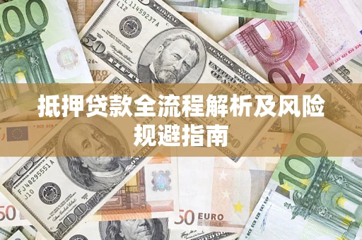 武汉抵押贷款全流程解析及风险规避指南