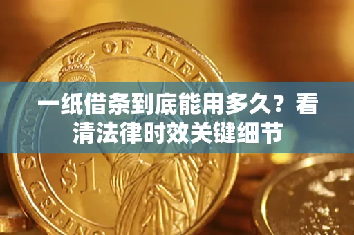武汉一纸借条到底能用多久？看清法律时效关键细节