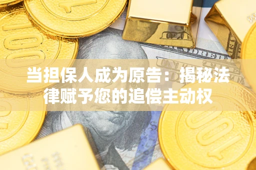 武汉当担保人成为原告:揭秘法律赋予您的追偿主动权 武汉当担保人成为原告:揭秘法律赋予您的追偿主动权