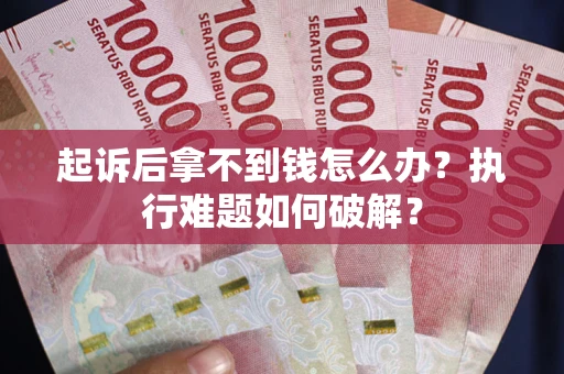 武汉起诉后拿不到钱怎么办?执行难题如何破解? 武汉起诉后拿不到钱怎么办?执行难题如何破解?