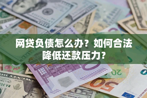 武汉网贷负债怎么办？如何合法降低还款压力？