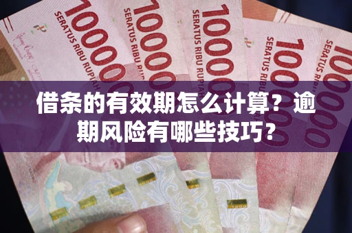 武汉借条的有效期怎么计算？逾期风险有哪些技巧？