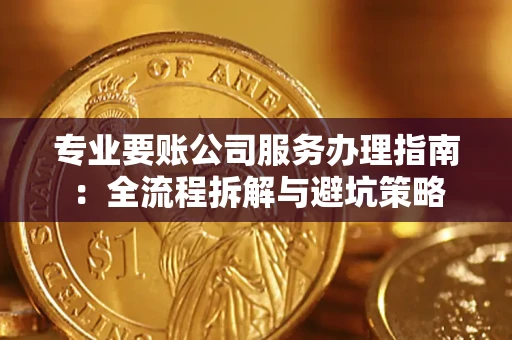 武汉专业要账公司服务办理指南：全流程拆解与避坑策略