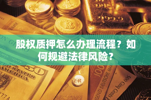 武汉股权质押怎么办理流程？如何规避法律风险？