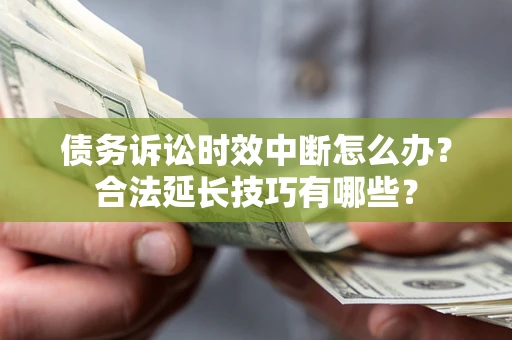 武汉债务诉讼时效中断怎么办？合法延长技巧有哪些？