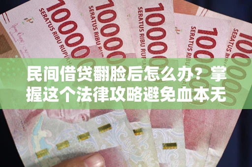 武汉民间借贷翻脸后怎么办？掌握这个法律攻略避免血本无归