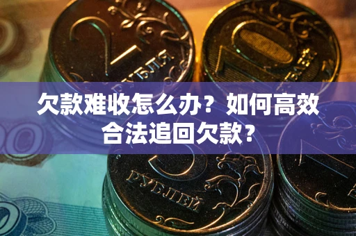 武汉欠款难收怎么办？如何高效合法追回欠款？
