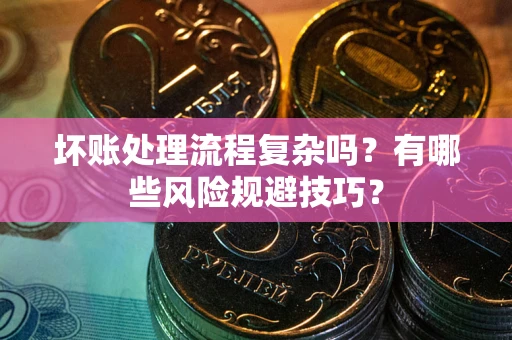 武汉坏账处理流程复杂吗？有哪些风险规避技巧？