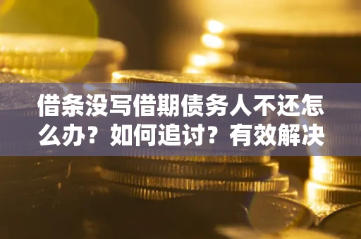 武汉借条没写借期债务人不还怎么办？如何追讨？有效解决方案！