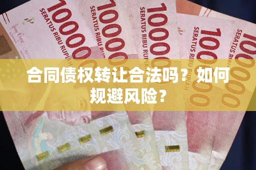 武汉合同债权转让合法吗?如何规避风险? 武汉合同债权转让合法吗?如何规避风险?
