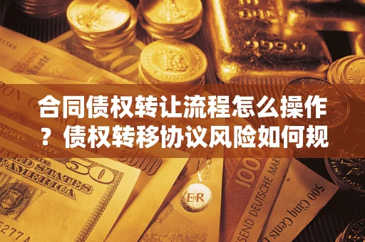 武汉合同债权转让流程怎么操作？债权转移协议风险如何规避？