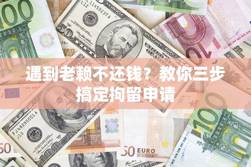 武汉遇到老赖不还钱？教你三步搞定拘留申请