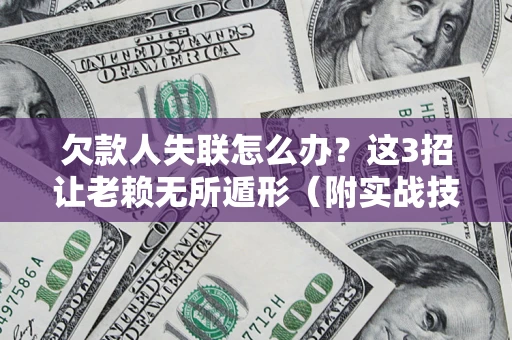 武汉欠款人失联怎么办？这3招让老赖无所遁形（附实战技巧）
