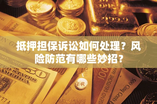 武汉抵押担保诉讼如何处理？风险防范有哪些妙招？
