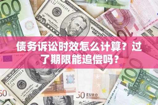 武汉债务诉讼时效怎么计算？过了期限能追偿吗？