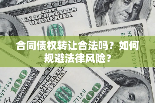 武汉合同债权转让合法吗？如何规避法律风险？
