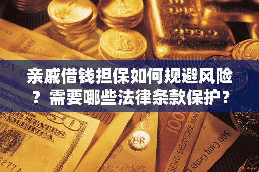 武汉亲戚借钱担保如何规避风险？需要哪些法律条款保护？