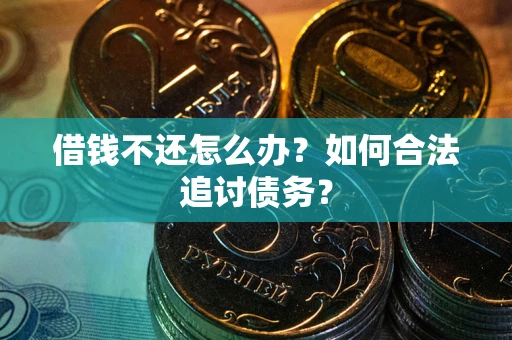 武汉借钱不还怎么办？如何合法追讨债务？