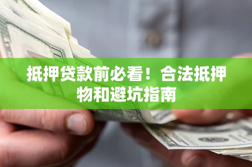 武汉抵押贷款前必看！合法抵押物和避坑指南