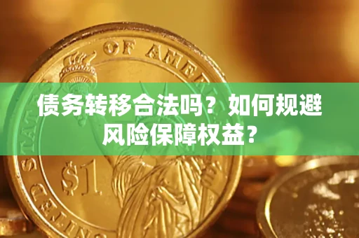 武汉债务转移合法吗？如何规避风险保障权益？