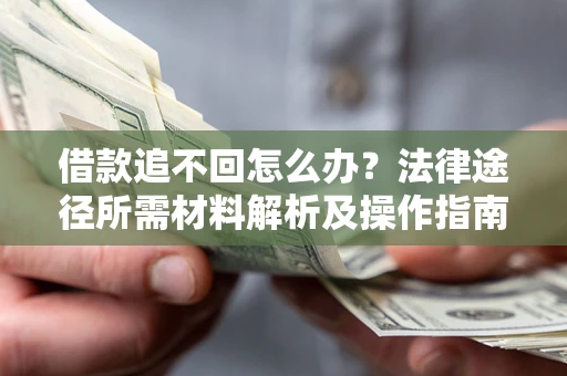 武汉借款追不回怎么办?法律途径所需材料解析及操作指南 武汉借款追不回怎么办?法律途径所需材料解析及操作指南