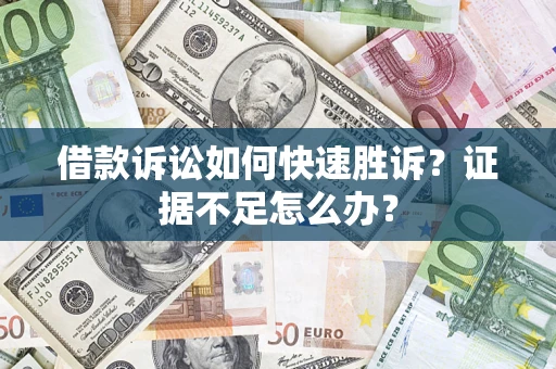 武汉借款诉讼如何快速胜诉？证据不足怎么办？