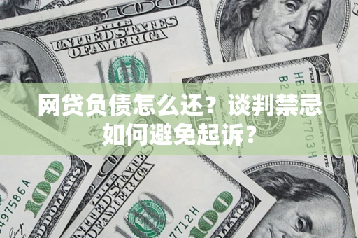 武汉网贷负债怎么还？谈判禁忌如何避免起诉？
