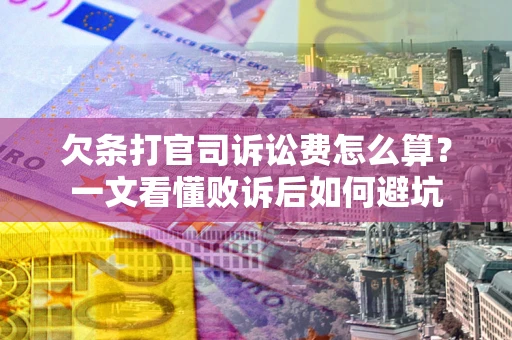 武汉欠条打官司诉讼费怎么算？一文看懂败诉后如何避坑
