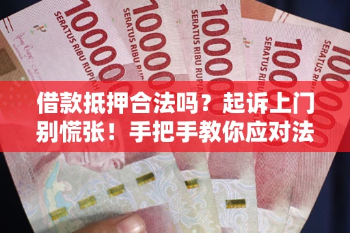 武汉借款抵押合法吗？起诉上门别慌张！手把手教你应对法律程序