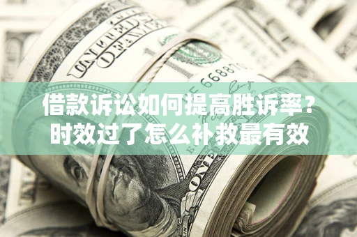 武汉借款诉讼如何提高胜诉率？时效过了怎么补救最有效