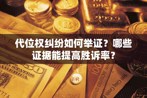 武汉代位权纠纷如何举证？哪些证据能提高胜诉率？
