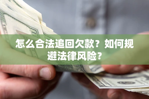 武汉怎么合法追回欠款？如何规避法律风险？