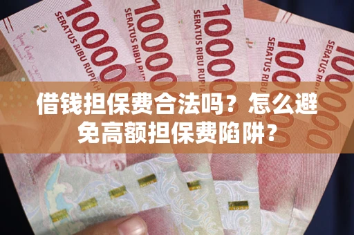 武汉借钱担保费合法吗？怎么避免高额担保费陷阱？