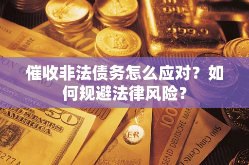 武汉催收非法债务怎么应对？如何规避法律风险？