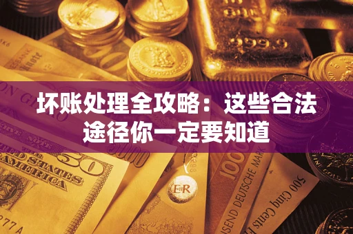 武汉坏账处理全攻略：这些合法途径你一定要知道
