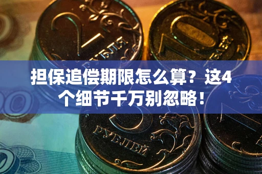 武汉担保追偿期限怎么算?这4个细节千万别忽略! 武汉担保追偿期限怎么算?这4个细节千万别忽略!