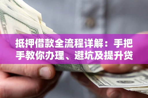 武汉抵押借款全流程详解：手把手教你办理、避坑及提升贷款额度