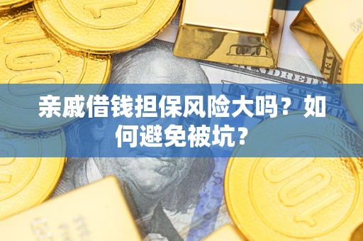 武汉亲戚借钱担保风险大吗？如何避免被坑？