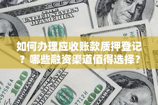 武汉如何办理应收账款质押登记？哪些融资渠道值得选择？