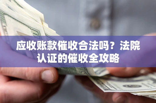 武汉应收账款催收合法吗？法院认证的催收全攻略
