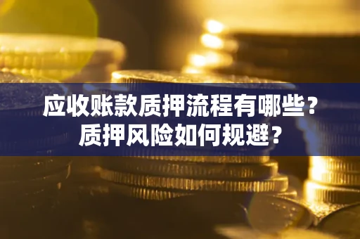 武汉应收账款质押流程有哪些？质押风险如何规避？