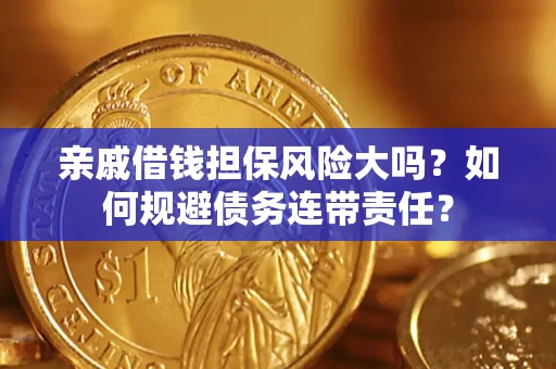 武汉亲戚借钱担保风险大吗？如何规避债务连带责任？