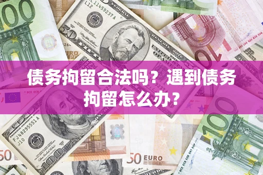 武汉债务拘留合法吗？遇到债务拘留怎么办？
