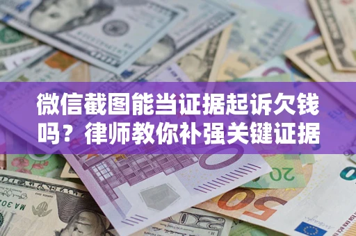 武汉微信截图能当证据起诉欠钱吗？律师教你补强关键证据
