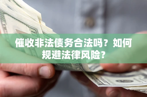 武汉催收非法债务合法吗？如何规避法律风险？