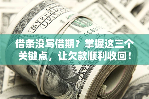武汉借条没写借期？掌握这三个关键点，让欠款顺利收回！