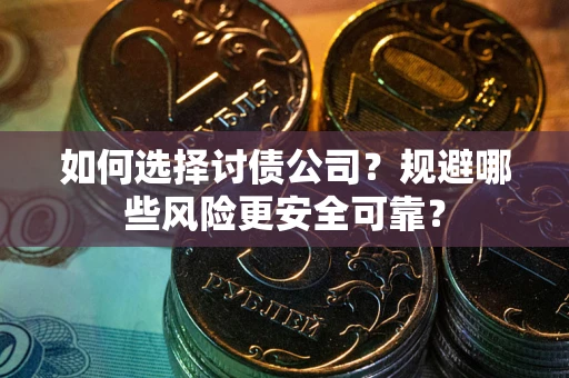 武汉如何选择讨债公司？规避哪些风险更安全可靠？