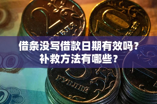 武汉借条没写借款日期有效吗?补救方法有哪些? 武汉借条没写借款日期有效吗?补救方法有哪些?