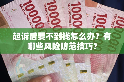 武汉起诉后要不到钱怎么办?有哪些风险防范技巧? 武汉起诉后要不到钱怎么办?有哪些风险防范技巧?