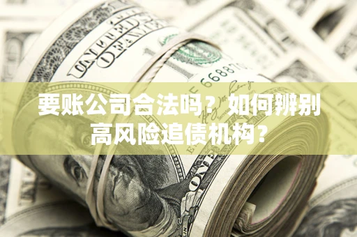 武汉要账公司合法吗？如何辨别高风险追债机构？